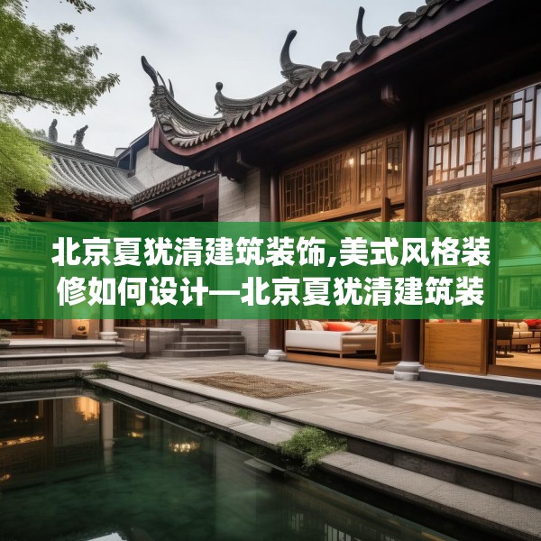北京夏犹清建筑装饰,美式风格装修如何设计—北京夏犹清建筑装饰542.a418b419c422fgy.42976661
