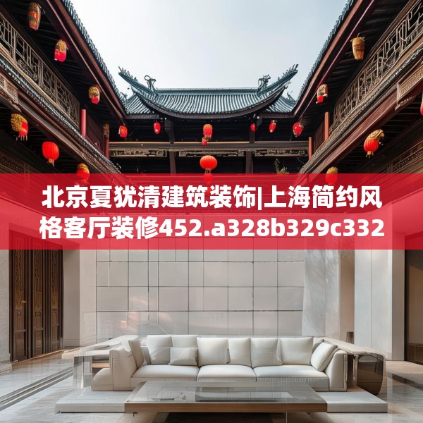 北京夏犹清建筑装饰|上海简约风格客厅装修452.a328b329c332fgy.33976666