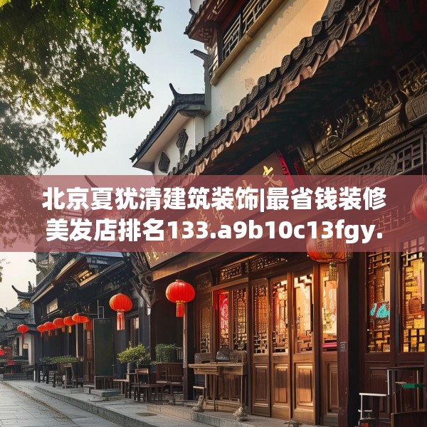 北京夏犹清建筑装饰|最省钱装修美发店排名133.a9b10c13fgy.20fdsfds