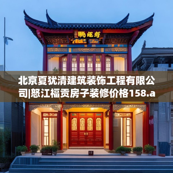 北京夏犹清建筑装饰工程有限公司|怒江福贡房子装修价格158.a34b35c38fgy.45xczxv
