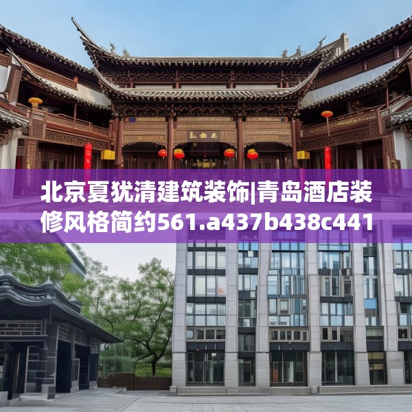 北京夏犹清建筑装饰|青岛酒店装修风格简约561.a437b438c441fgy.448uyk