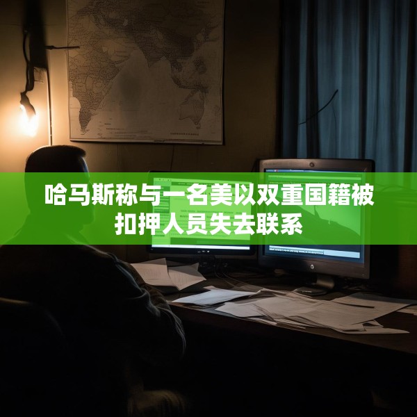 哈马斯称与一名美以双重国籍被扣押人员失去联系