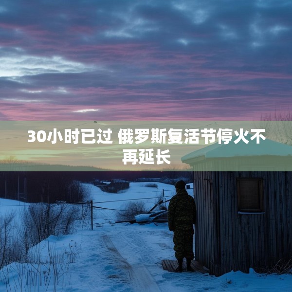 30小时已过 俄罗斯复活节停火不再延长