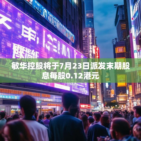 敏华控股将于7月23日派发末期股息每股0.12港元