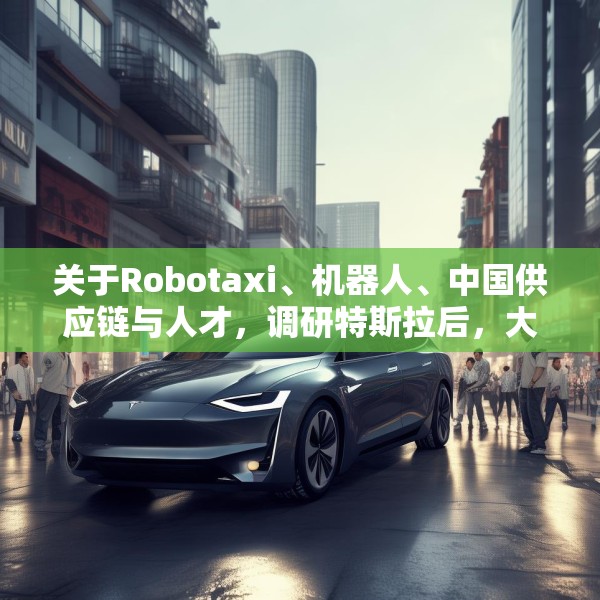 关于Robotaxi、机器人、中国供应链与人才，调研特斯拉后，大摩给出了十点观察