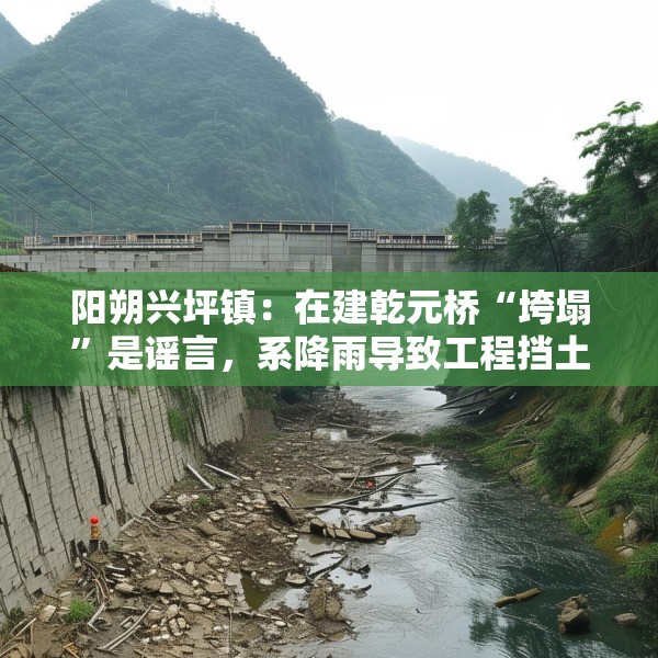 阳朔兴坪镇：在建乾元桥“垮塌”是谣言，系降雨导致工程挡土墙倾斜