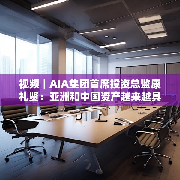 视频｜AIA集团首席投资总监康礼贤：亚洲和中国资产越来越具有吸引力