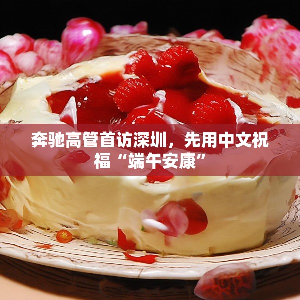 奔驰高管首访深圳，先用中文祝福“端午安康”