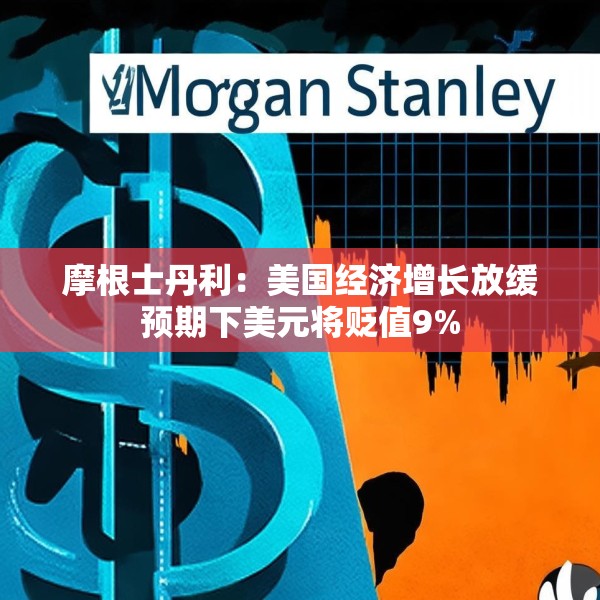 摩根士丹利：美国经济增长放缓预期下美元将贬值9%