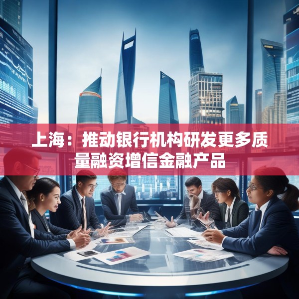 上海：推动银行机构研发更多质量融资增信金融产品