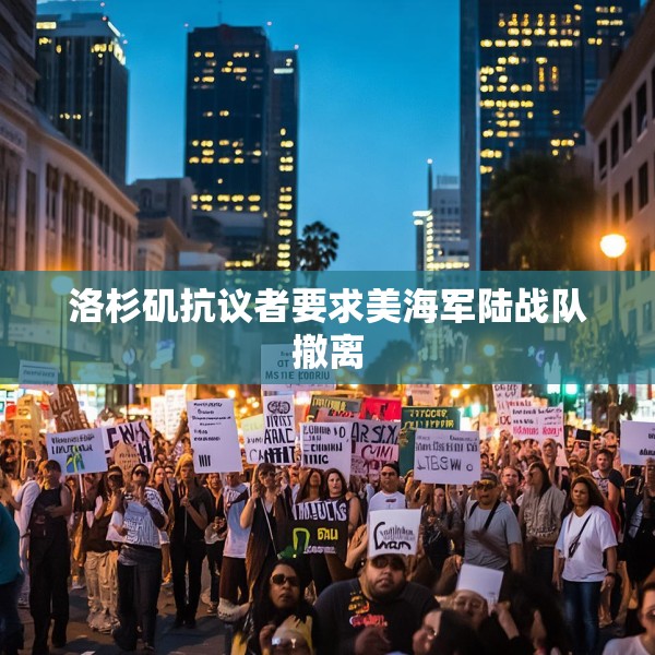 洛杉矶抗议者要求美海军陆战队撤离