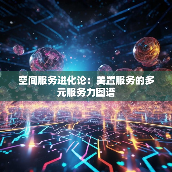 空间服务进化论：美置服务的多元服务力图谱