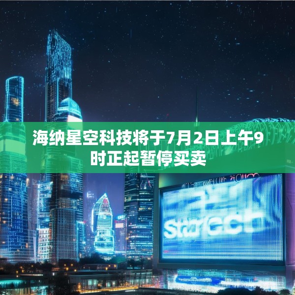 海纳星空科技将于7月2日上午9时正起暂停买卖