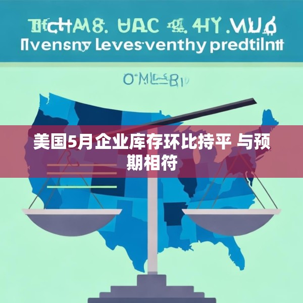 美国5月企业库存环比持平 与预期相符